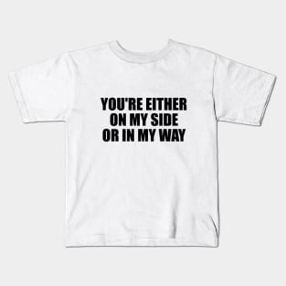 You're either on my side, or in my way Kids T-Shirt